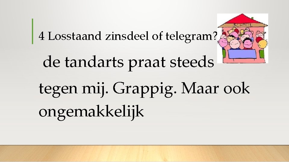 4 Losstaand zinsdeel of telegram? de tandarts praat steeds tegen mij. Grappig. Maar ook