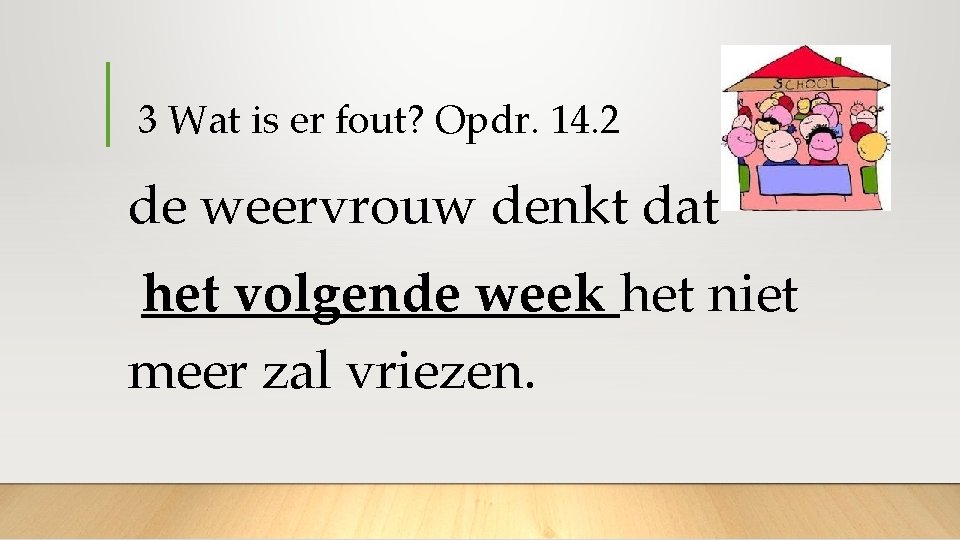  3 Wat is er fout? Opdr. 14. 2 de weervrouw denkt dat het