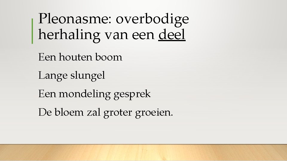 Pleonasme: overbodige herhaling van een deel Een houten boom Lange slungel Een mondeling gesprek