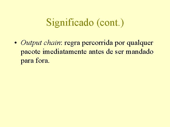 Significado (cont. ) • Output chain: regra percorrida por qualquer pacote imediatamente antes de