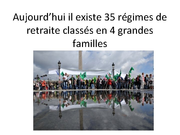 Aujourd’hui il existe 35 régimes de retraite classés en 4 grandes familles 