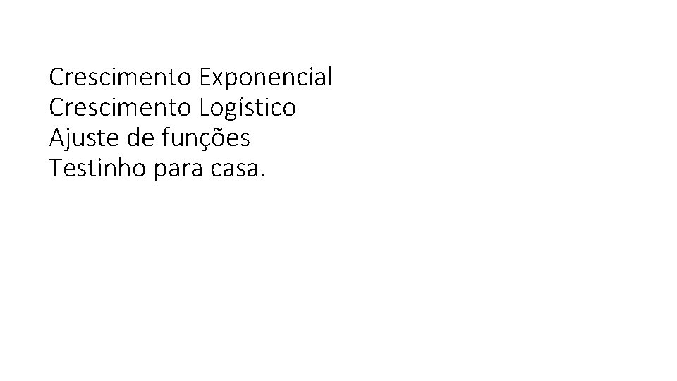 Crescimento Exponencial Crescimento Logístico Ajuste de funções Testinho para casa. 