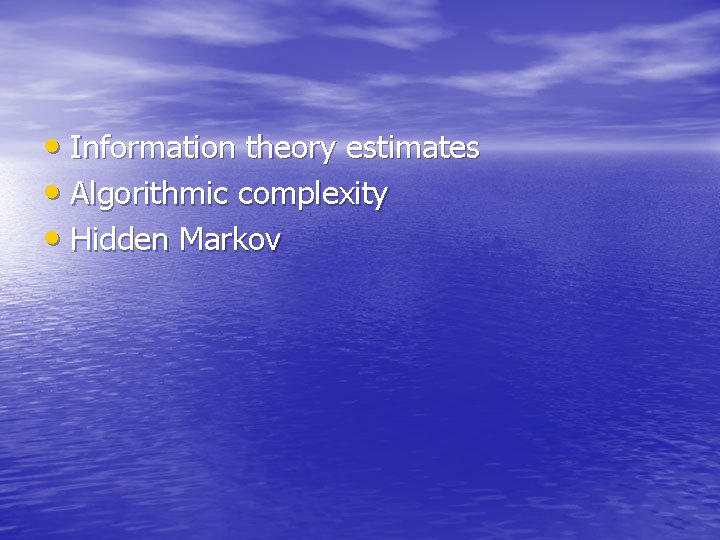  • Information theory estimates • Algorithmic complexity • Hidden Markov 