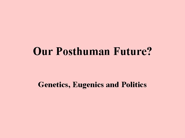 Our Posthuman Future? Genetics, Eugenics and Politics 