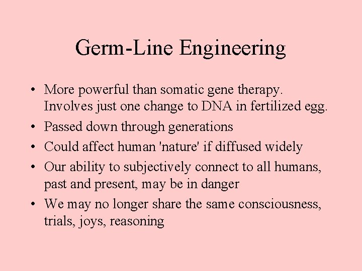 Germ-Line Engineering • More powerful than somatic gene therapy. Involves just one change to