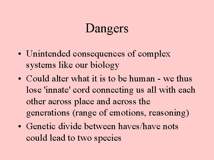 Dangers • Unintended consequences of complex systems like our biology • Could alter what