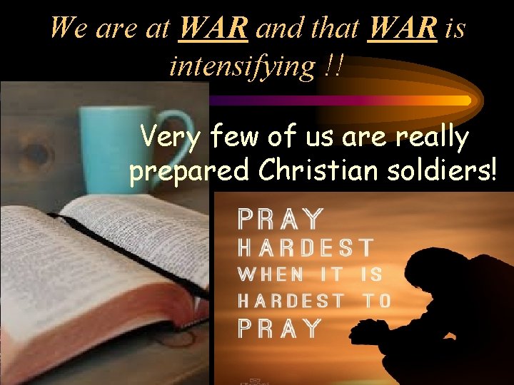 We are at WAR and that WAR is intensifying !! Very few of us