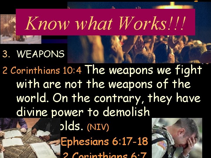 Know what Works!!! 3. WEAPONS – The weapons we fight with are not the