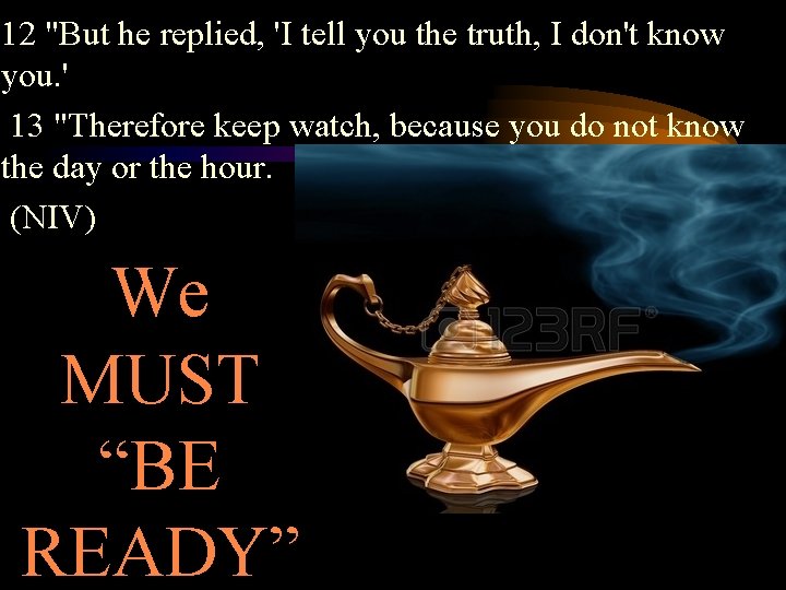 12 "But he replied, 'I tell you the truth, I don't know you. '