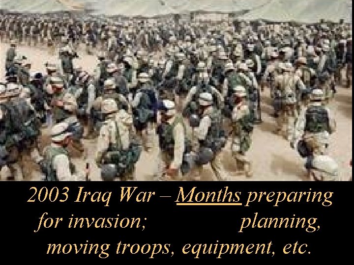 2003 Iraq War – Months preparing for invasion; planning, moving troops, equipment, etc. 