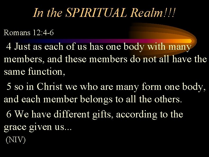 In the SPIRITUAL Realm!!! Romans 12: 4 -6 4 Just as each of us