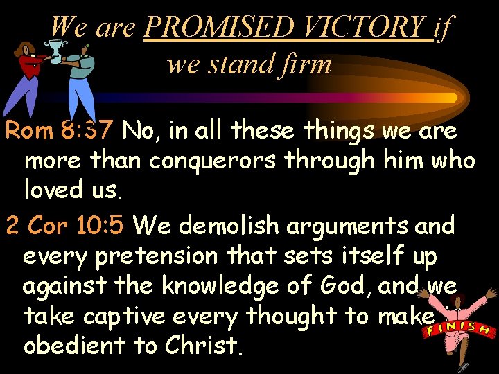 We are PROMISED VICTORY if we stand firm Rom 8: 37 No, in all