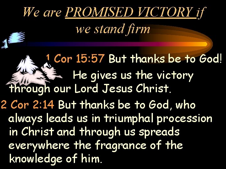 We are PROMISED VICTORY if we stand firm 1 Cor 15: 57 But thanks