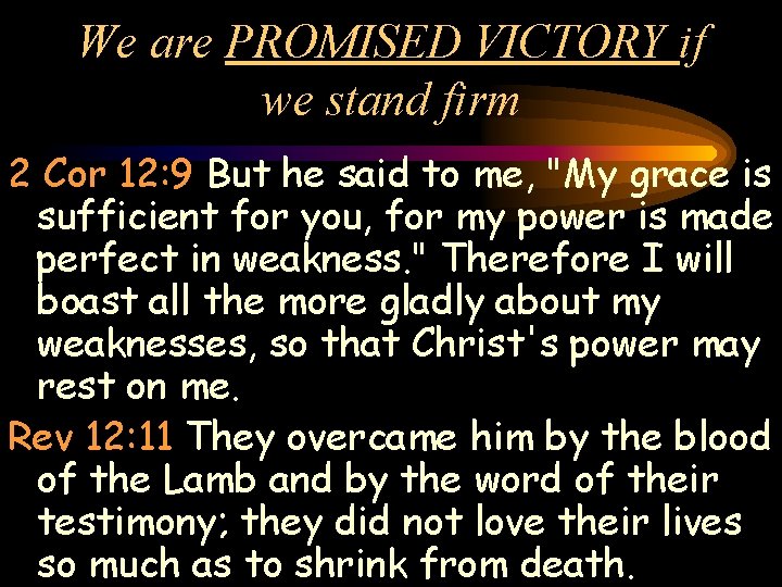 We are PROMISED VICTORY if we stand firm 2 Cor 12: 9 But he