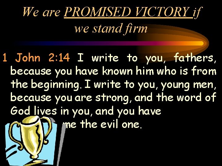 We are PROMISED VICTORY if we stand firm 1 John 2: 14 I write