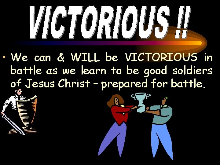  • We can & WILL be VICTORIOUS in battle as we learn to