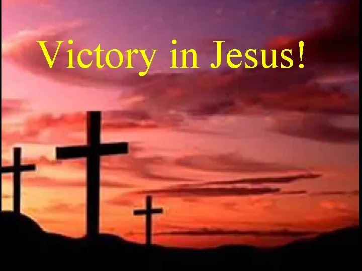 Victory in Jesus! 