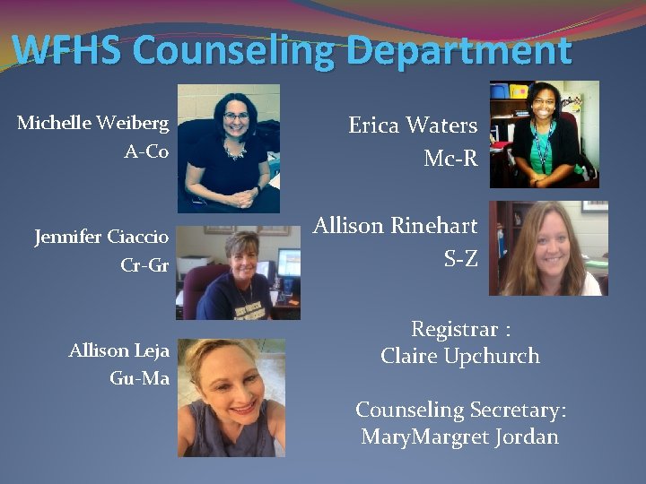 WFHS Counseling Department Michelle Weiberg A-Co Erica Waters Mc-R Jennifer Ciaccio Cr-Gr Allison Rinehart