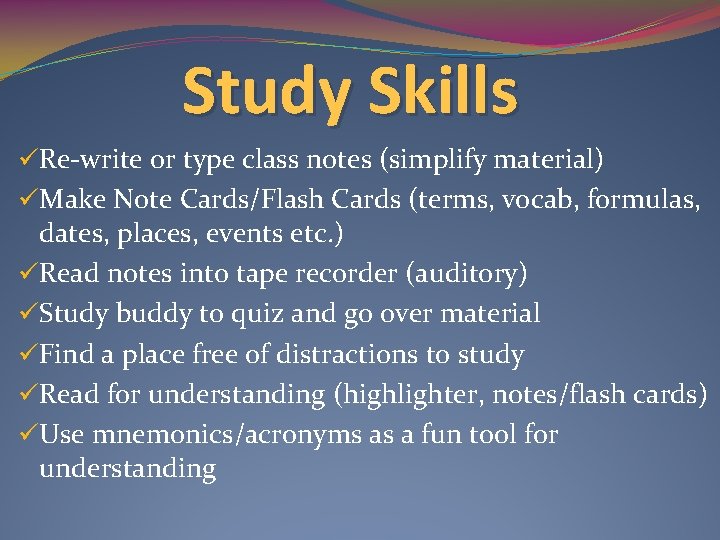 Study Skills üRe-write or type class notes (simplify material) üMake Note Cards/Flash Cards (terms,