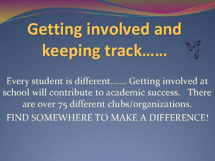 Getting involved and keeping track…… Every student is different……. Getting involved at school will