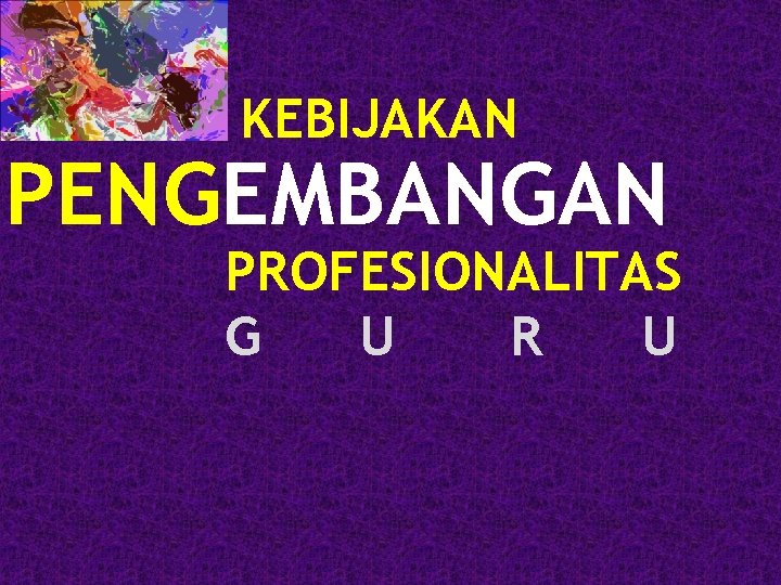 KEBIJAKAN PENGEMBANGAN PROFESIONALITAS G U R U 