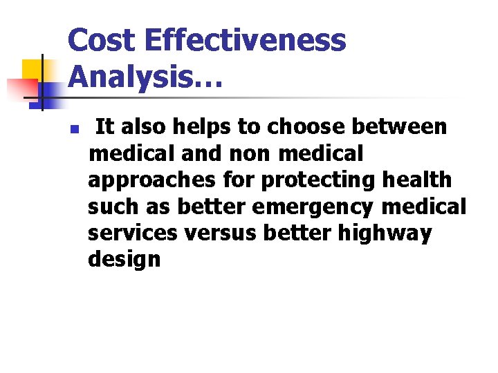 Cost Effectiveness Analysis… n It also helps to choose between medical and non medical Cost Effectiveness Analysis… n It also helps to choose between medical and non medical