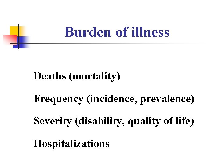 Burden of illness Deaths (mortality) Frequency (incidence, prevalence) Severity (disability, quality of life) Hospitalizations Burden of illness Deaths (mortality) Frequency (incidence, prevalence) Severity (disability, quality of life) Hospitalizations