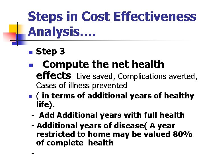 Steps in Cost Effectiveness Analysis…. n n Step 3 Compute the net health effects Steps in Cost Effectiveness Analysis…. n n Step 3 Compute the net health effects