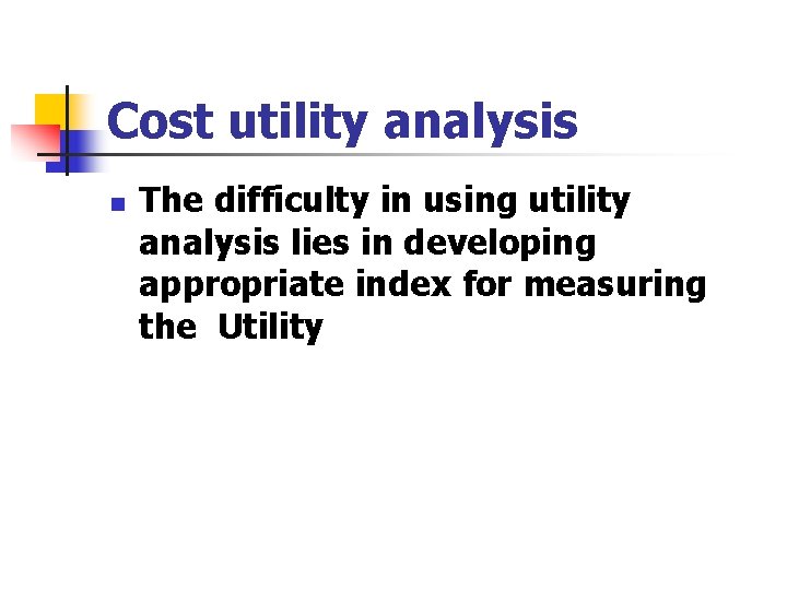 Cost utility analysis n The difficulty in using utility analysis lies in developing appropriate Cost utility analysis n The difficulty in using utility analysis lies in developing appropriate