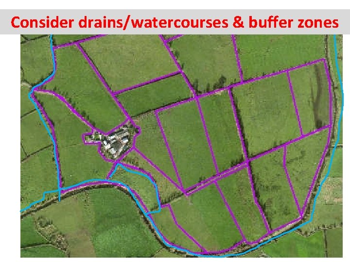 Consider drains/watercourses & buffer zones 