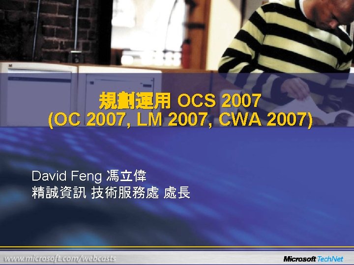 規劃運用 OCS 2007 (OC 2007, LM 2007, CWA 2007) David Feng 馮立偉 精誠資訊 技術服務處