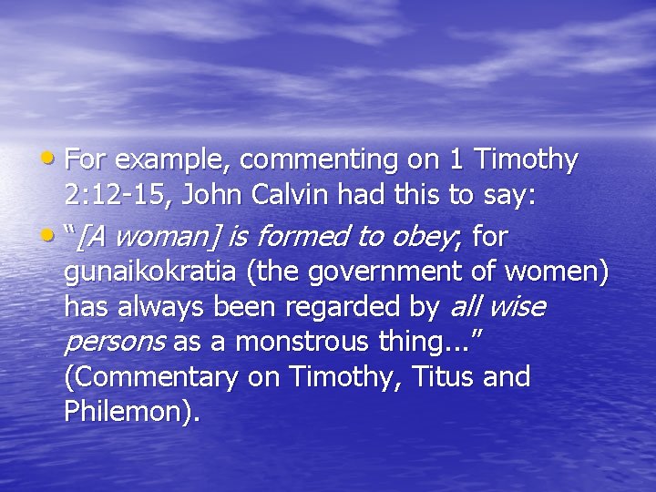  • For example, commenting on 1 Timothy 2: 12 -15, John Calvin had