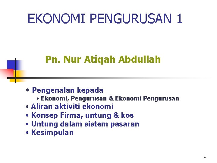 EKONOMI PENGURUSAN 1 Pn. Nur Atiqah Abdullah • Pengenalan kepada • Ekonomi, Pengurusan &