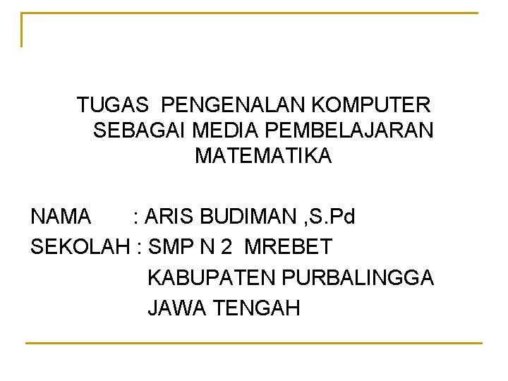 TUGAS PENGENALAN KOMPUTER SEBAGAI MEDIA PEMBELAJARAN MATEMATIKA NAMA : ARIS BUDIMAN , S. Pd