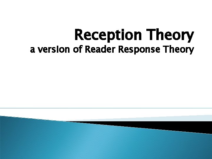 Reception Theory a version of Reader Response Theory 