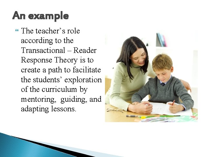 An example The teacher’s role according to the Transactional – Reader Response Theory is