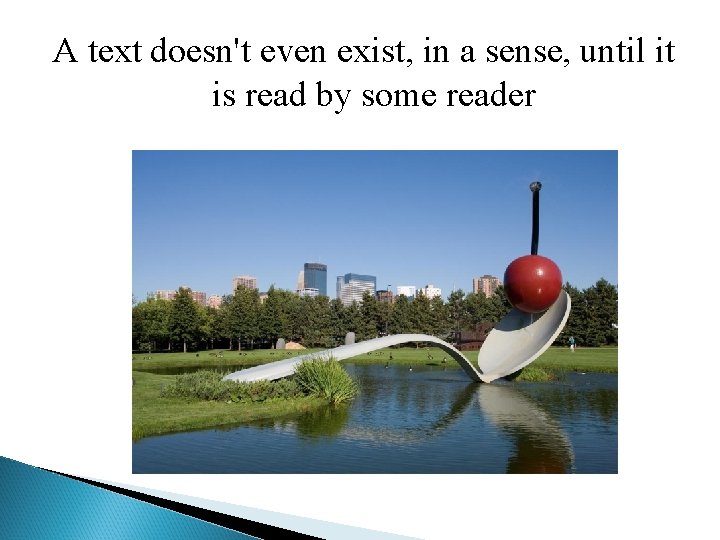 A text doesn't even exist, in a sense, until it is read by some