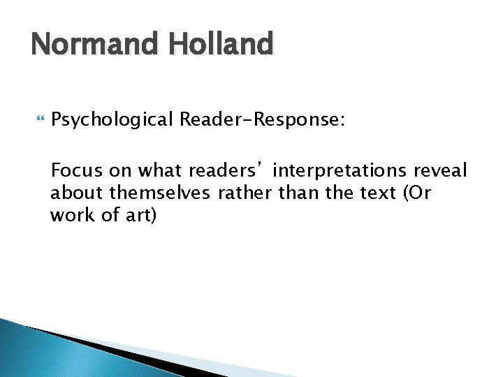 Normand Holland Psychological Reader-Response: Focus on what readers’ interpretations reveal about themselves rather than