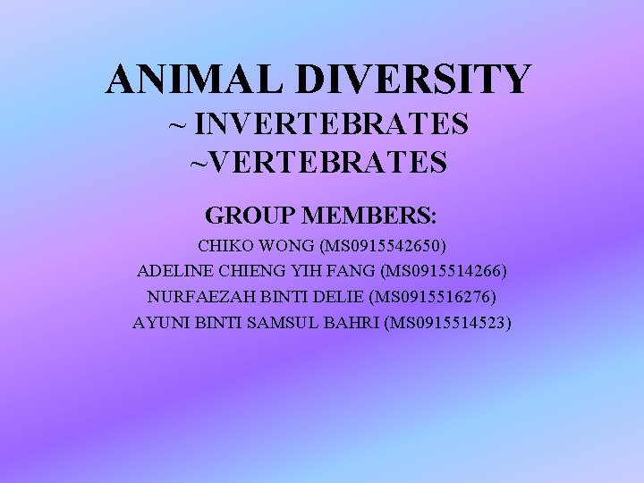 ANIMAL DIVERSITY ~ INVERTEBRATES ~VERTEBRATES GROUP MEMBERS: CHIKO WONG (MS 0915542650) ADELINE CHIENG YIH