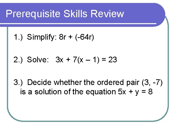 Prerequisite Skills Review 1. ) Simplify: 8 r + (-64 r) 2. ) Solve:
