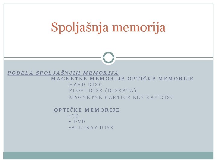 Spoljašnja memorija PODELA SPOLJAŠNJIH MEMORIJA MAGNETNE MEMORIJE OPTIČKE MEMORIJE HARD DISK FLOPI DISK (DISKETA) Spoljašnja memorija PODELA SPOLJAŠNJIH MEMORIJA MAGNETNE MEMORIJE OPTIČKE MEMORIJE HARD DISK FLOPI DISK (DISKETA)