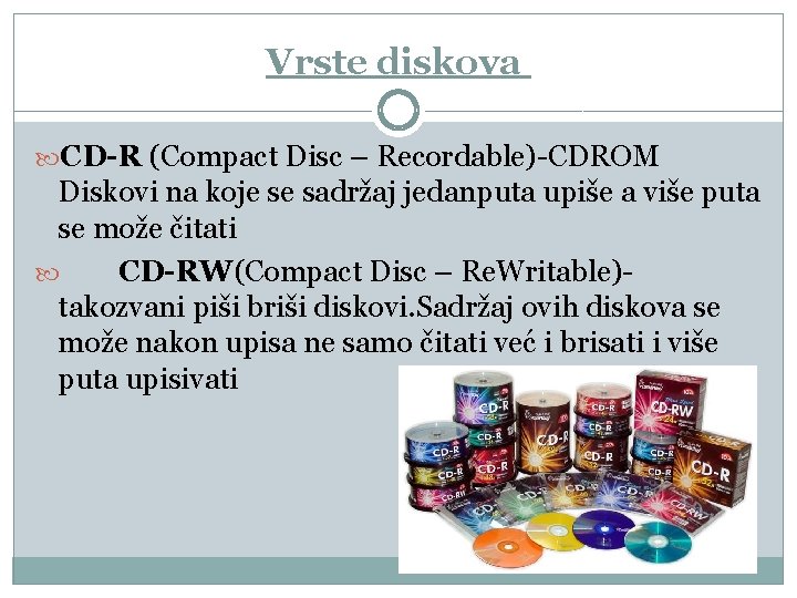 Vrste diskova CD-R (Compact Disc – Recordable)-CDROM Diskovi na koje se sadržaj jedanputa upiše Vrste diskova CD-R (Compact Disc – Recordable)-CDROM Diskovi na koje se sadržaj jedanputa upiše