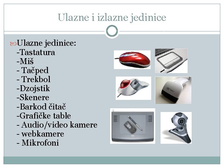 Ulazne i izlazne jedinice Ulazne jedinice: -Tastatura -Miš - Tačped - Trekbol -Dzojstik -Skenere Ulazne i izlazne jedinice Ulazne jedinice: -Tastatura -Miš - Tačped - Trekbol -Dzojstik -Skenere