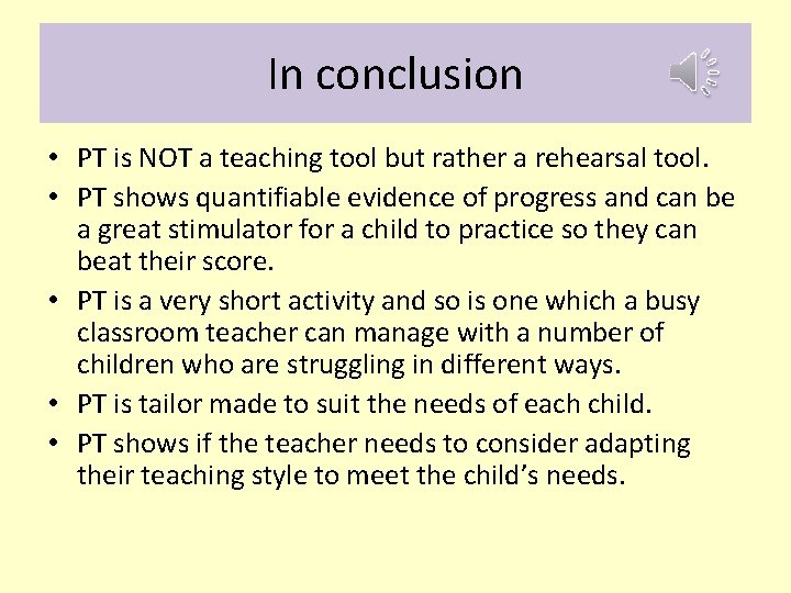 In conclusion • PT is NOT a teaching tool but rather a rehearsal tool. In conclusion • PT is NOT a teaching tool but rather a rehearsal tool.