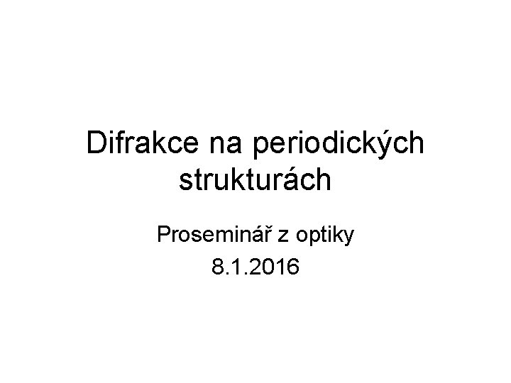 Difrakce na periodických strukturách Proseminář z optiky 8. 1. 2016 