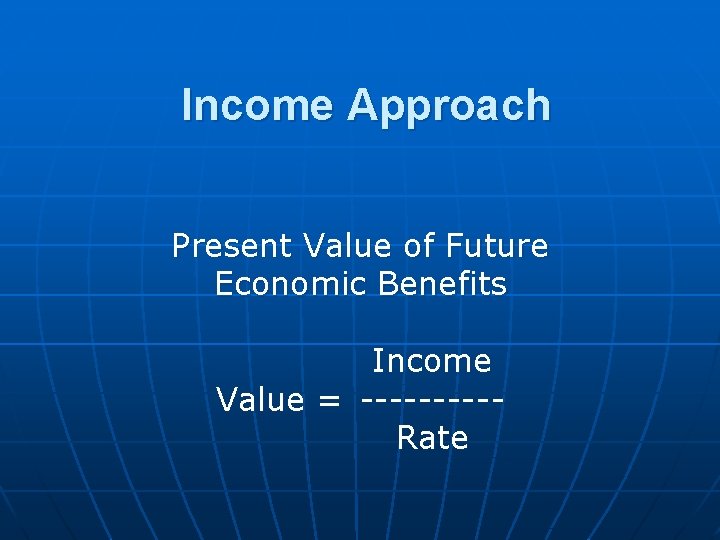 Income Approach Present Value of Future Economic Benefits Income Value = -----Rate 