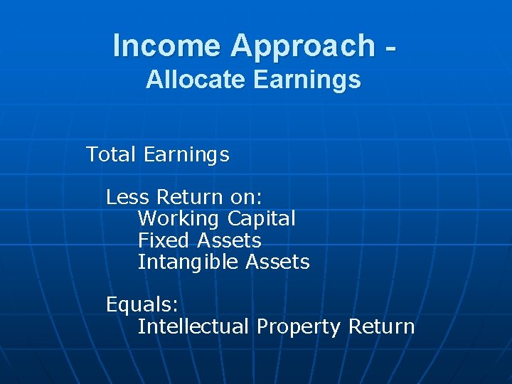 Income Approach Allocate Earnings Total Earnings Less Return on: Working Capital Fixed Assets Intangible Income Approach Allocate Earnings Total Earnings Less Return on: Working Capital Fixed Assets Intangible