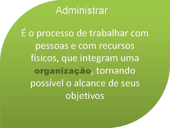 Administrar É o processo de trabalhar com pessoas e com recursos físicos, que integram