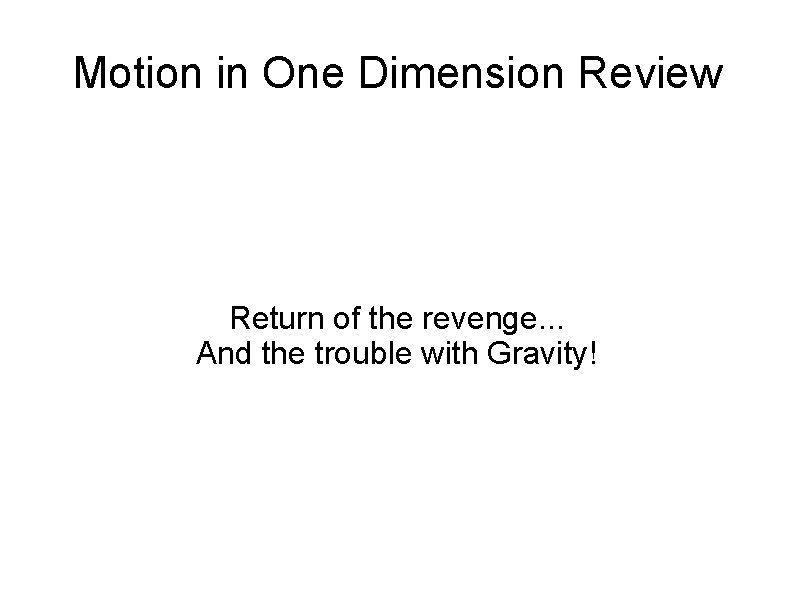 Motion in One Dimension Review Return of the revenge. . . And the trouble