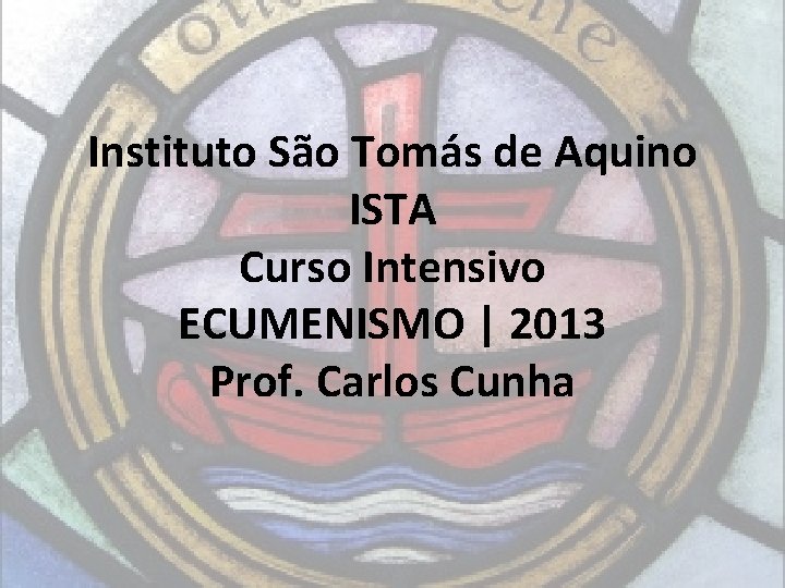 Instituto São Tomás de Aquino ISTA Curso Intensivo ECUMENISMO | 2013 Prof. Carlos Cunha